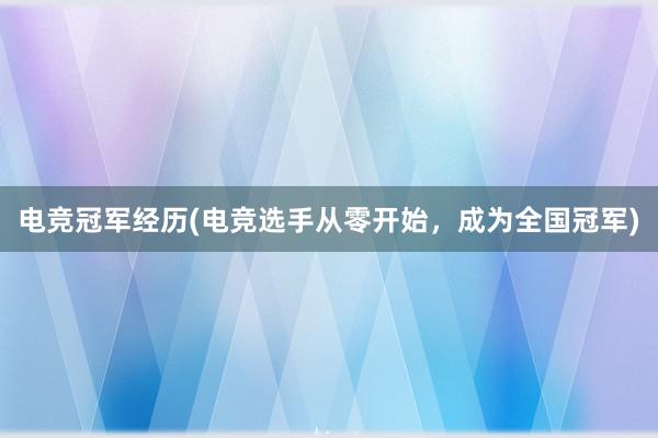 电竞冠军经历(电竞选手从零开始，成为全国冠军)