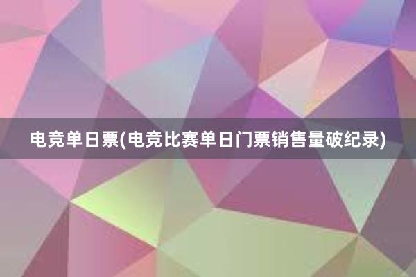 电竞单日票(电竞比赛单日门票销售量破纪录)