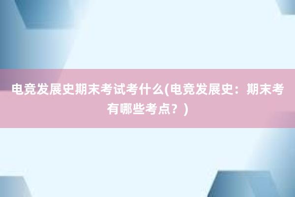 电竞发展史期末考试考什么(电竞发展史：期末考有哪些考点？)