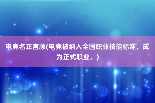 电竞名正言顺(电竞被纳入全国职业技能标准，成为正式职业。)