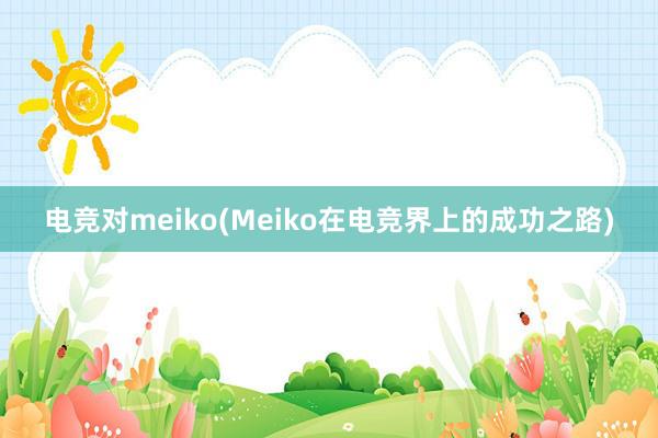 电竞对meiko(Meiko在电竞界上的成功之路)