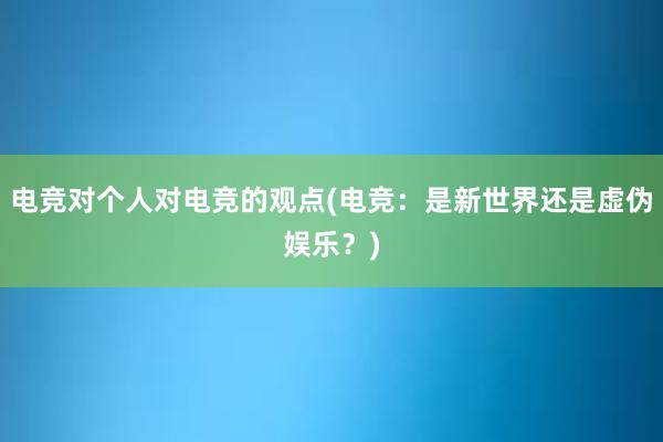 电竞对个人对电竞的观点(电竞：是新世界还是虚伪娱乐？)