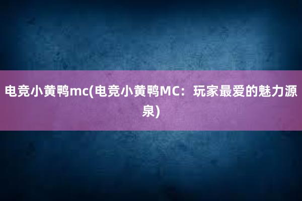 电竞小黄鸭mc(电竞小黄鸭MC：玩家最爱的魅力源泉)