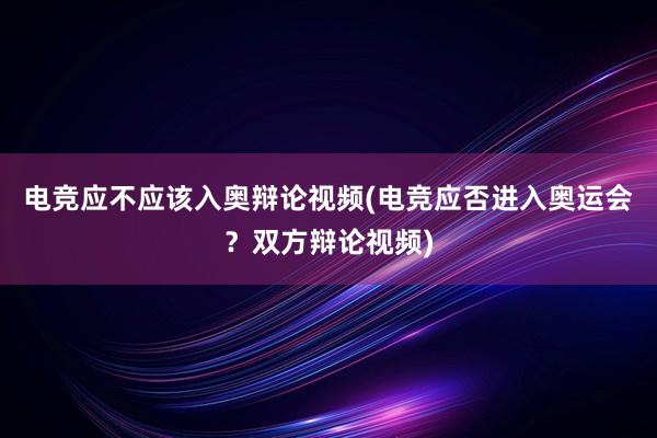 电竞应不应该入奥辩论视频(电竞应否进入奥运会？双方辩论视频)