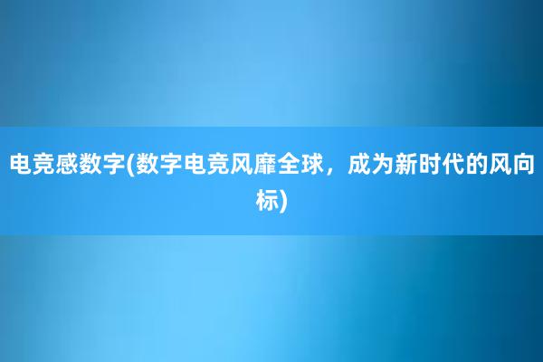 电竞感数字(数字电竞风靡全球，成为新时代的风向标)