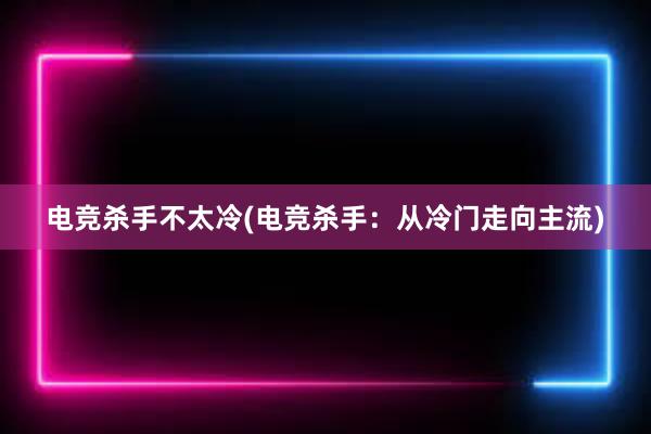 电竞杀手不太冷(电竞杀手：从冷门走向主流)