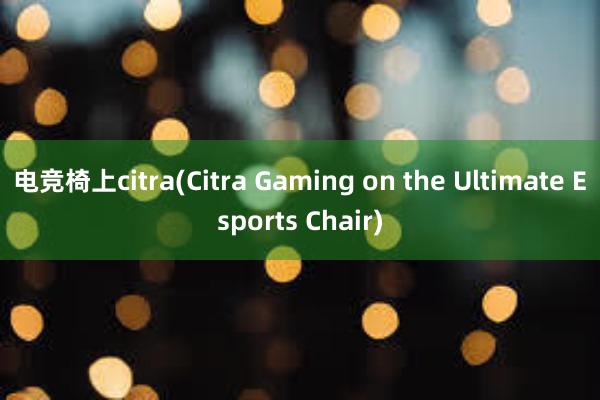 电竞椅上citra(Citra Gaming on the Ultimate Esports Chair)