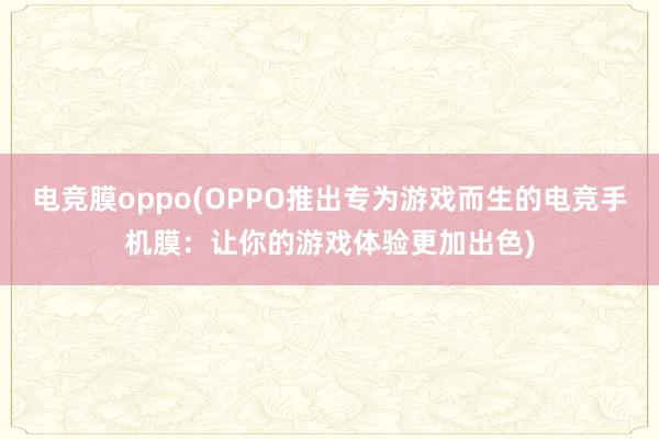 电竞膜oppo(OPPO推出专为游戏而生的电竞手机膜：让你的游戏体验更加出色)