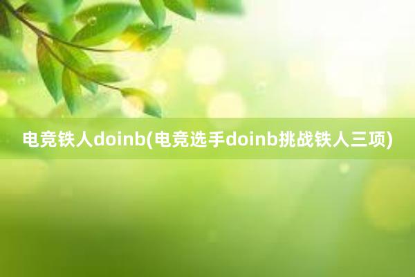 电竞铁人doinb(电竞选手doinb挑战铁人三项)