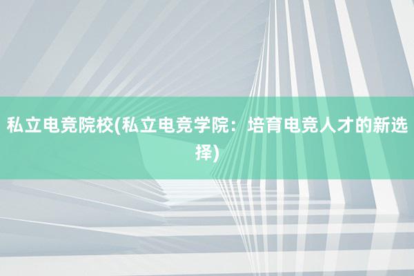 私立电竞院校(私立电竞学院：培育电竞人才的新选择)