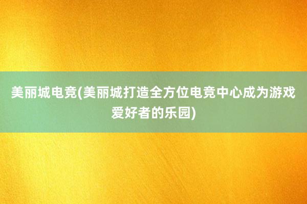 美丽城电竞(美丽城打造全方位电竞中心成为游戏爱好者的乐园)