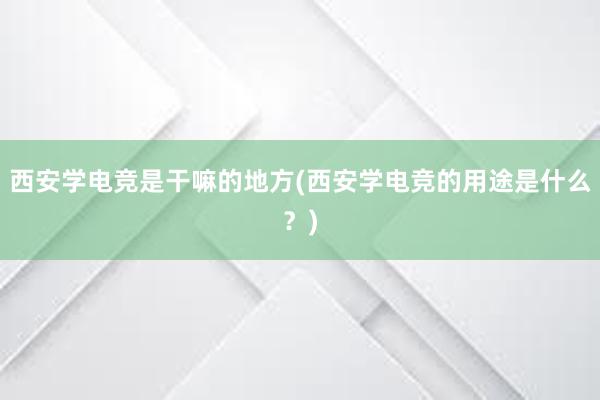 西安学电竞是干嘛的地方(西安学电竞的用途是什么？)