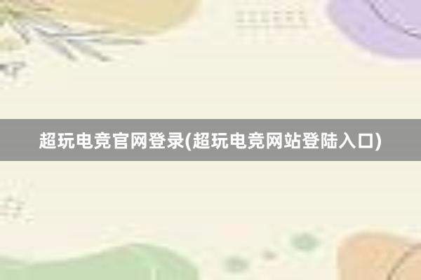 超玩电竞官网登录(超玩电竞网站登陆入口)