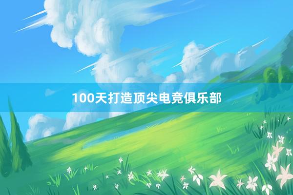 100天打造顶尖电竞俱乐部