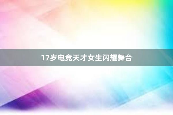 17岁电竞天才女生闪耀舞台