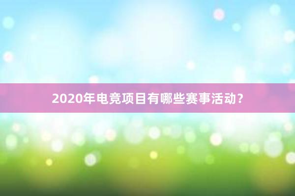 2020年电竞项目有哪些赛事活动？