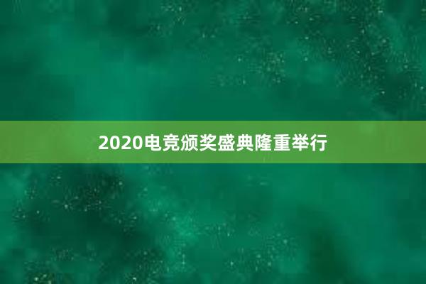 2020电竞颁奖盛典隆重举行