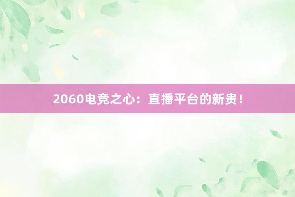 2060电竞之心：直播平台的新贵！