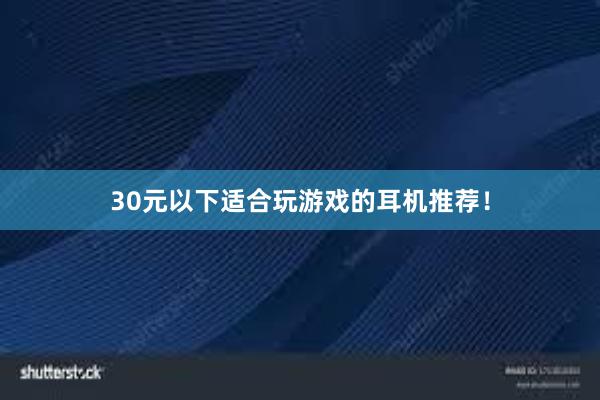 30元以下适合玩游戏的耳机推荐！