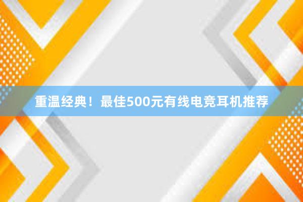 重温经典！最佳500元有线电竞耳机推荐