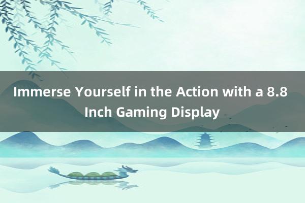 Immerse Yourself in the Action with a 8.8 Inch Gaming Display