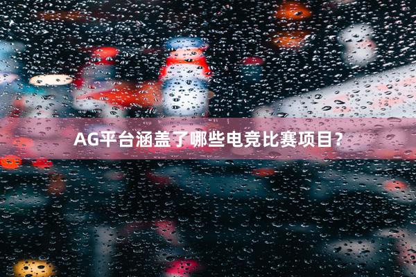 AG平台涵盖了哪些电竞比赛项目？