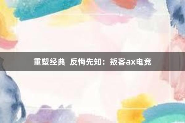 重塑经典  反悔先知：叛客ax电竞