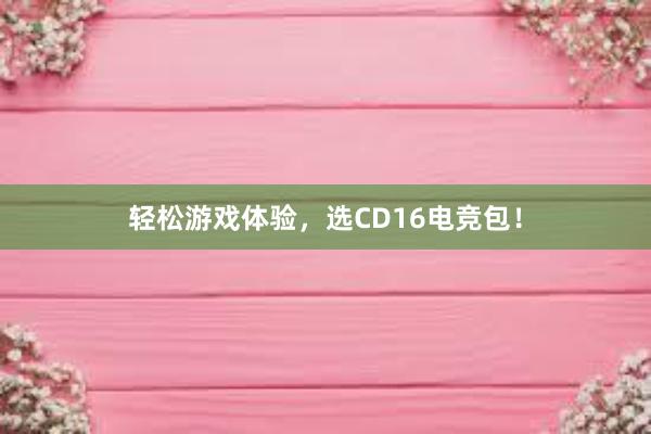 轻松游戏体验，选CD16电竞包！