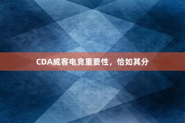 CDA威客电竞重要性，恰如其分