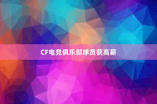 CF电竞俱乐部球员获高薪