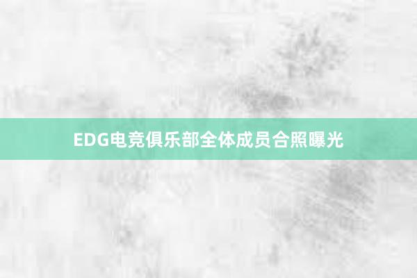 EDG电竞俱乐部全体成员合照曝光