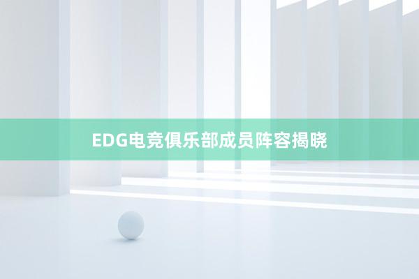 EDG电竞俱乐部成员阵容揭晓