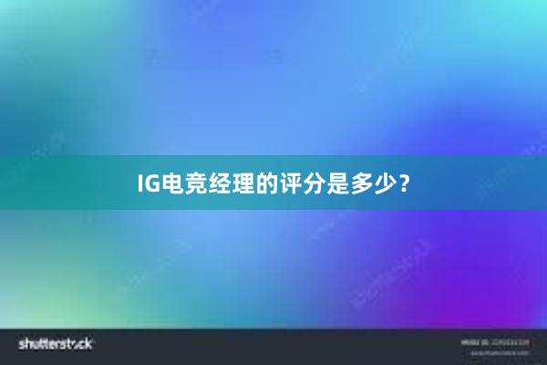 IG电竞经理的评分是多少？