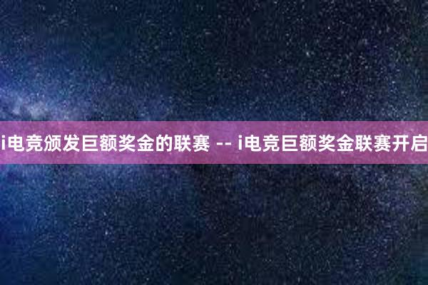 i电竞颁发巨额奖金的联赛 -- i电竞巨额奖金联赛开启