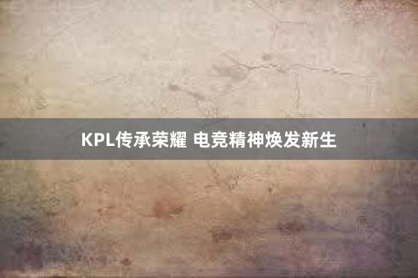 KPL传承荣耀 电竞精神焕发新生