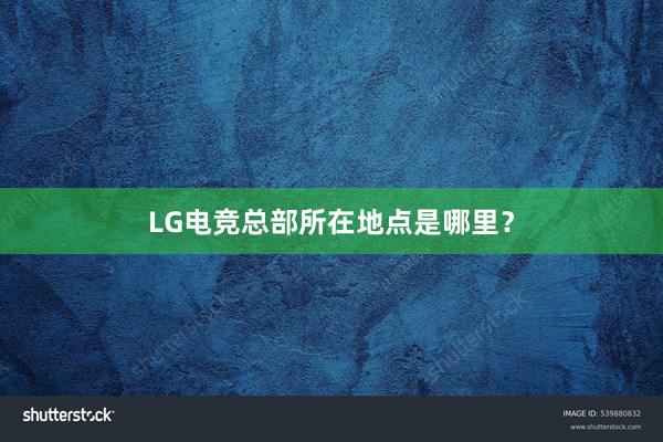 LG电竞总部所在地点是哪里？