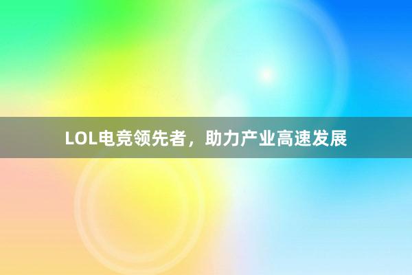 LOL电竞领先者，助力产业高速发展