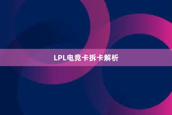 LPL电竞卡拆卡解析