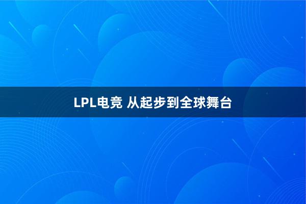 LPL电竞 从起步到全球舞台