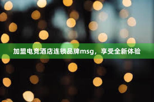 加盟电竞酒店连锁品牌msg，享受全新体验