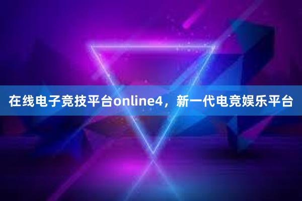 在线电子竞技平台online4，新一代电竞娱乐平台