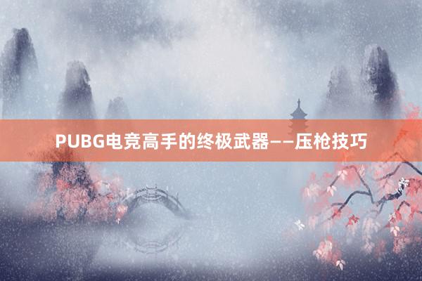 PUBG电竞高手的终极武器——压枪技巧