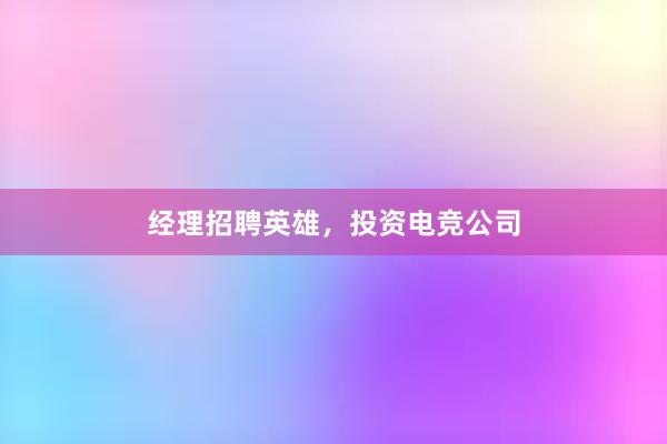 经理招聘英雄，投资电竞公司