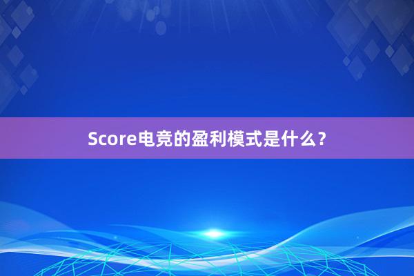 Score电竞的盈利模式是什么？