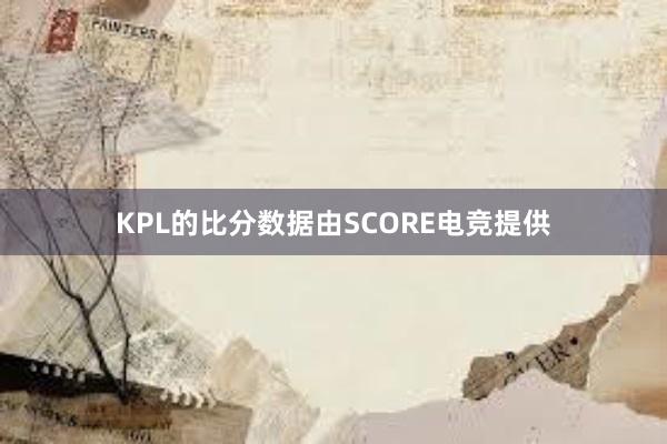 KPL的比分数据由SCORE电竞提供