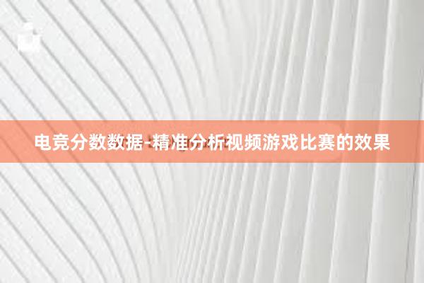 电竞分数数据-精准分析视频游戏比赛的效果