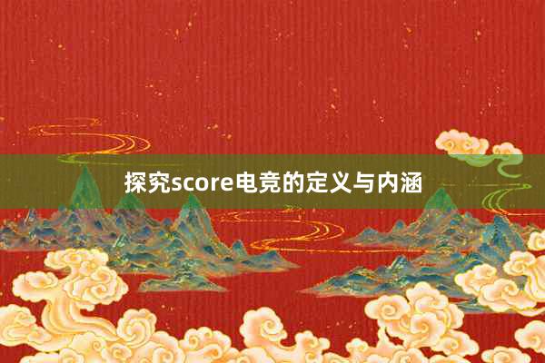 探究score电竞的定义与内涵