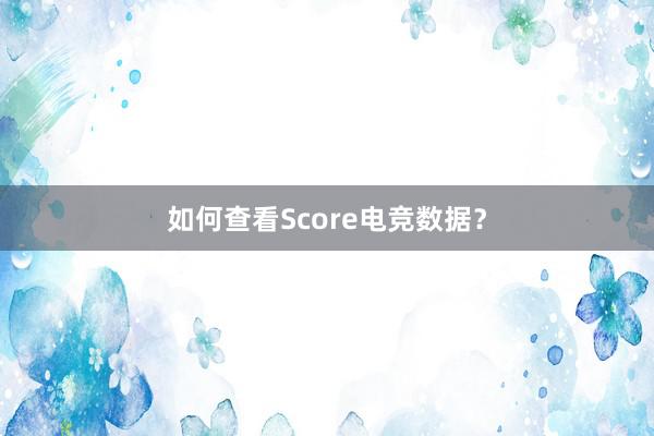 如何查看Score电竞数据？