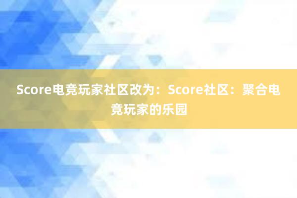 Score电竞玩家社区改为：Score社区：聚合电竞玩家的乐园