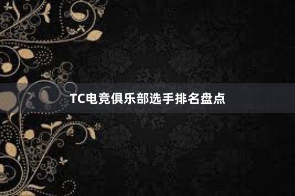 TC电竞俱乐部选手排名盘点